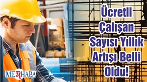 Ücretli Çalışan Sayısı Yıllık Artışı Belli Oldu!