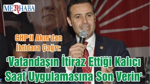 CHP'li Akın'dan İktidara Çağrı: 'Vatandaşın İtiraz Ettiği Kalıcı Saat Uygulamasına Son Verin'