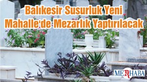 Balıkesir Susurluk Yeni Mahalle'de Mezarlık Yaptırılacak