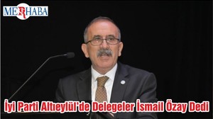 İyi Parti Altıeylül’de Delegeler İsmail Özay Dedi