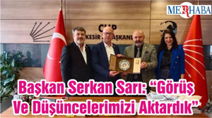 Başkan Serkan Sarı: “Görüş Ve Düşüncelerimizi Aktardık”