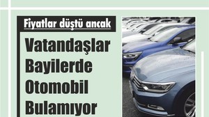 Fiyatlar düştü ancak vatandaşlar bayilerde otomobil bulamıyor