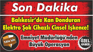 Balıkesir’de Kan Donduran Elektro Şok Cihazlı Cinsel İşkence! Emniyet Müdürlüğü'nden Büyük Operasyon