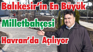 Balıkesir'in En Büyük Millet Bahçesi Havran'da Açılıyor