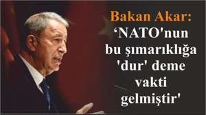 Bakan Akar: 'NATO'nun bu şımarıklığa 'dur' deme vakti gelmiştir'