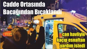 Cadde ortasında bacağından bıçaklandı