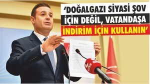 ‘DOĞALGAZI SİYASİ ŞOV İÇİN DEĞİL, VATANDAŞA İNDİRİM İÇİN KULLANIN’