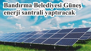 Bandırma Güneş enerji santrali yaptıracak