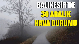 Balıkesir’de 30 Aralık hava durumu