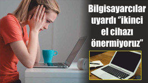 Bilgisayarcılar uyardı ‘’ikinci el cihazı önermiyoruz’’