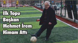 İlk Topu Başkan Mehmet İrem Himam Attı