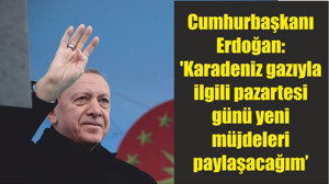 Cumhurbaşkanı Erdoğan: 'Karadeniz gazıyla ilgili pazartesi günü yeni müjdeleri paylaşacağım'