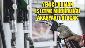 YENİCE ORMAN İŞLETME MÜDÜRLÜĞÜ AKARYAKIT ALACAK