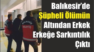 Balıkesir’de Şüpheli Ölümün Altından Erkek Erkeğe Sarkıntılık Çıktı
