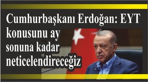 Cumhurbaşkanı Erdoğan: EYT konusunu ay sonuna kadar neticelendireceğiz