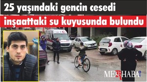 25 yaşındaki gencin cesedi inşaattaki su kuyusunda bulundu