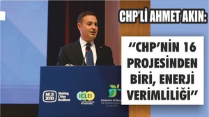 CHP GENEL BAŞKAN YARDIMCISI AHMET AKIN: ‘‘CHP’NİN 16 PROJESİNDEN BİRİ, ENERJİ VERİMLİLİĞİ’’