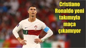 Cristiano Ronaldo yeni takımıyla maça çıkamıyor