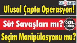 Ulusal Çapta Operasyon; Süt Savaşları mı? Seçim Manipülasyonu mu?