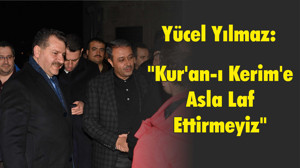 "Kur’an-ı Kerim’e Asla Laf Ettirmeyiz"