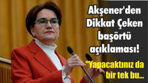 Akşener'den Dikkat Çeken başörtü açıklaması!