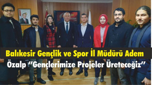 Balıkesir Gençlik ve Spor İl Müdürü Adem Özalp ‘’Gençlerimize Projeler Üreteceğiz’’