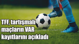 TFF, tartışmalı maçların VAR kayıtlarını açıkladı
