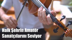 Halk Şehrin Amatör Sanatçılarını Seviyor
