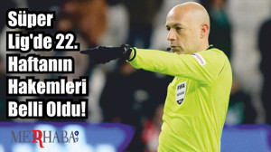 Süper Lig'de 22. Haftanın Hakemleri Belli Oldu!