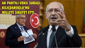 AK PARTİLİ VEKİL SUBAŞI KILIÇDAROĞLU’NU MİLLETE ŞİKAYET ETTİ