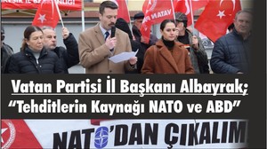Vatan Partisi İl Başkanı Albayrak; “Tehditlerin Kaynağı NATO ve ABD”