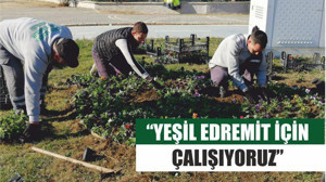 “YEŞİL EDREMİT İÇİN ÇALIŞIYORUZ”