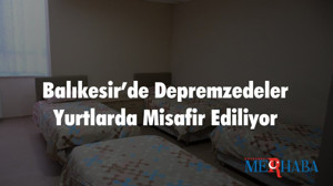 Balıkesir’de Depremzedeler Yurtlarda Misafir Ediliyor