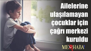 Ailelerine ulaşılamayan çocuklar için çağrı merkezi kuruldu