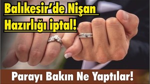 Balıkesir’de Nişan Hazırlığı iptal! Parayı Bakın Ne Yaptılar!