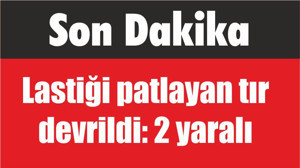 Son Dakika Lastiği patlayan tır devrildi: 2 yaralı