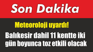 Meteoroloji uyardı! Balıkesir dahil 11 kentte iki gün boyunca toz etkili olacak
