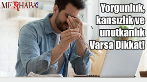 Yorgunluk, kansızlık ve unutkanlık Varsa Dikkat!