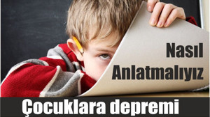 Çocuklara depremi nasıl anlatmalıyız