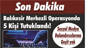Balıkesir Merkezli Operasyonda 5 Kişi Tutuklandı! Sosyal Medya Dolandırıcılarına Geçit yok