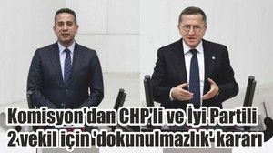 Komisyon'dan CHP'li ve İyi Partili 2 vekil için 'dokunulmazlık' kararı