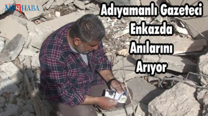 Adıyamanlı Gazeteci Enkazda Anılarını Arıyor