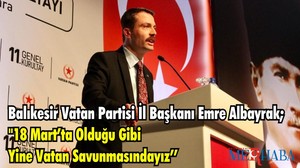 Balıkesir Vatan Partisi İl Başkanı Emre Albayrak; "18 MART’TA OLDUĞU GİBİ YİNE VATAN SAVUNMASINDAYIZ"