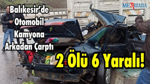 Balıkesir’de Otomobil Kamyona Arkadan Çarptı 2 Ölü 6 Yaralı