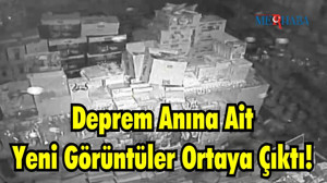 Deprem Anına Ait Yeni Görüntüler Ortaya Çıktı