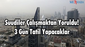Suudiler Çalışmaktan Yoruldu! 3 Gün Tatil Yapacaklar