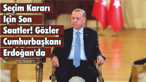 Seçim Kararı İçin Son Saatler! Gözler Cumhurbaşkanı Erdoğan'da