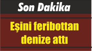 Eşini feribottan denize attı