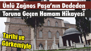Tarihi ve Görkemiyle Ünlü Zağnos Paşa’nın Dededen Toruna Geçen Hamam Hikayesi