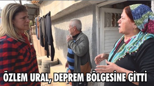 ÖZLEM URAL, DEPREM BÖLGESİNE GİTTİ